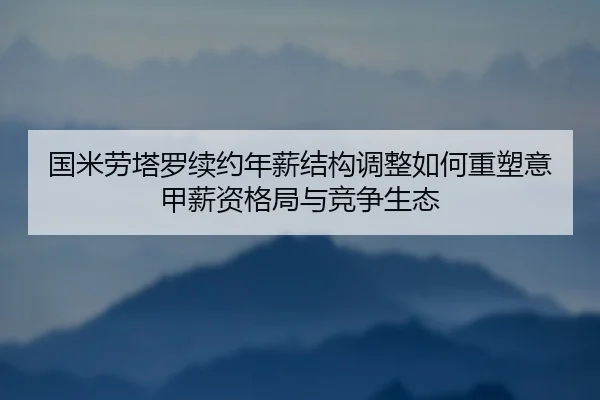 国米劳塔罗续约年薪结构调整如何重塑意甲薪资格局与竞争生态