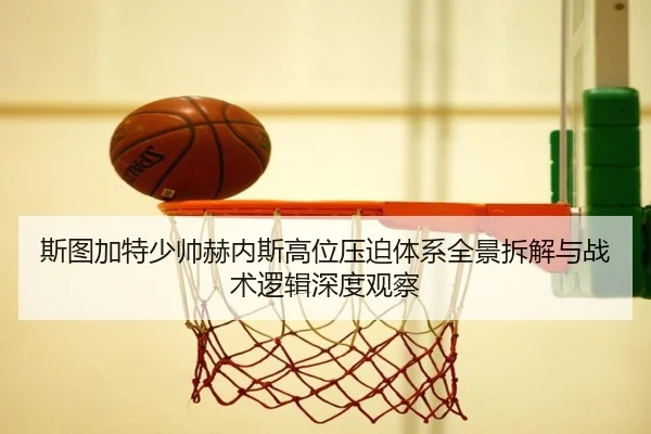 斯图加特少帅赫内斯高位压迫体系全景拆解与战术逻辑深度观察