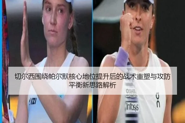 切尔西围绕帕尔默核心地位提升后的战术重塑与攻防平衡新思路解析