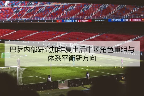 巴萨内部研究加维复出后中场角色重组与体系平衡新方向