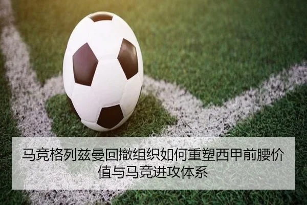 马竞格列兹曼回撤组织如何重塑西甲前腰价值与马竞进攻体系